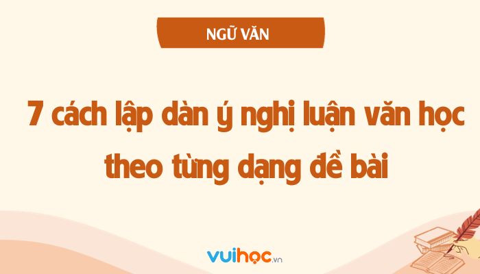 Cách lập dàn ý nghị luận văn học tập theo từng dạng đề bài