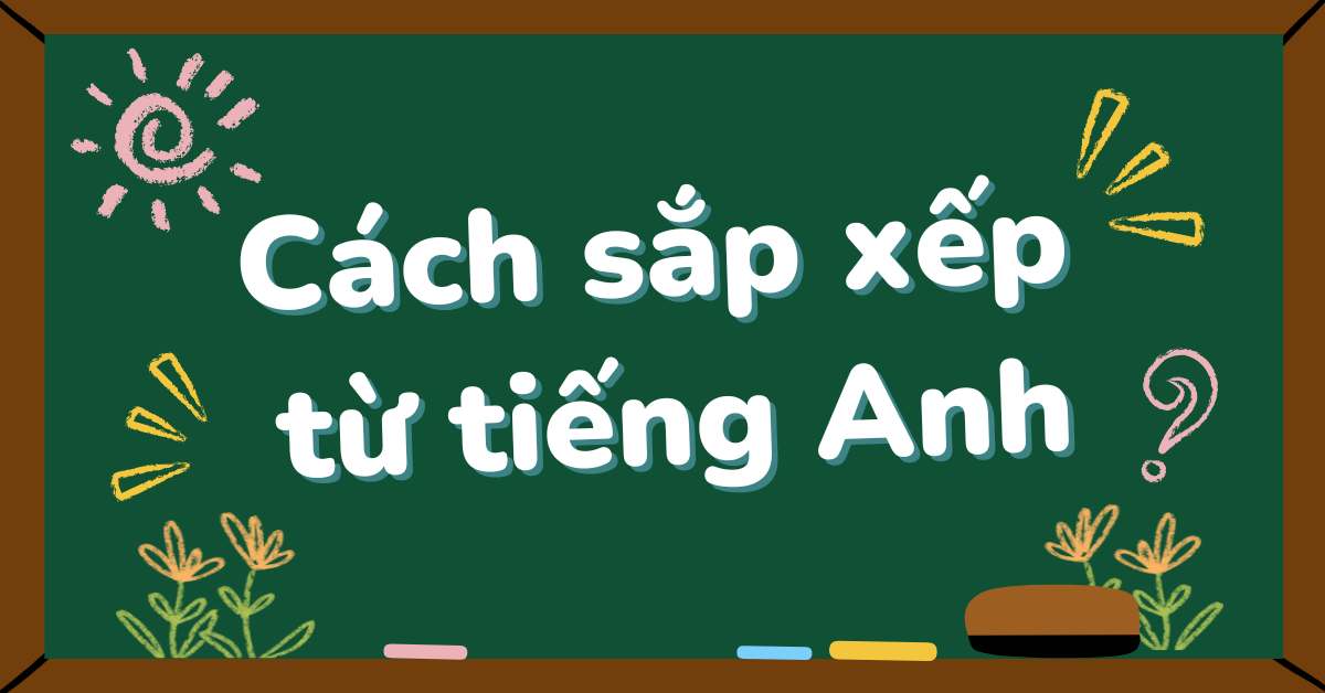 Cách làm bài tập sắp xếp từ giờ đồng hồ anh cấp tốc và chuẩn xác